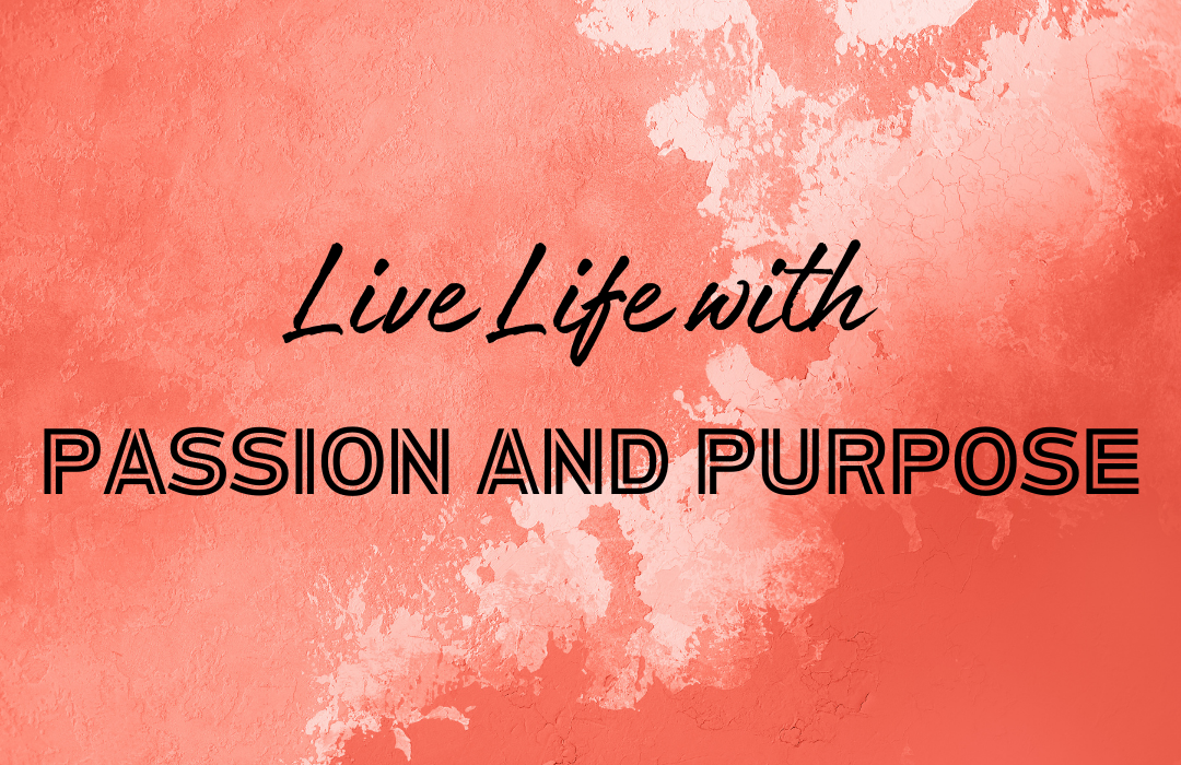 Live Life With Passion And Purpose