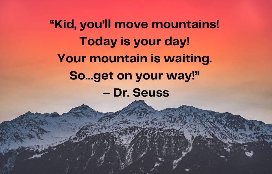 Dr. Seuss "Kid you'll move mountains!"